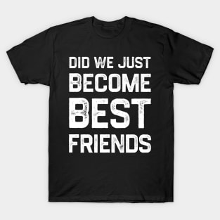 Did we just become best friends? T-Shirt